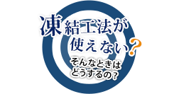 凍結工法が使えない？そんなときはどうするの？