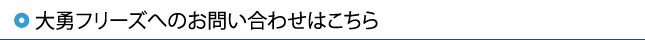 大勇フリーズへのお問い合わせはこちら