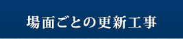 場面ごとの更新工事