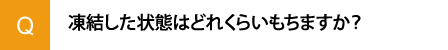 凍結した状態はどれくらいもちますか？