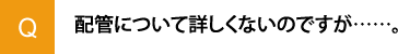 配管について詳しくないのですが……。