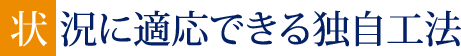 状況に適応できる独自工法