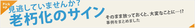 見逃していませんか？老朽化のサイン